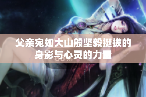 父亲宛如大山般坚毅挺拔的身影与心灵的力量
