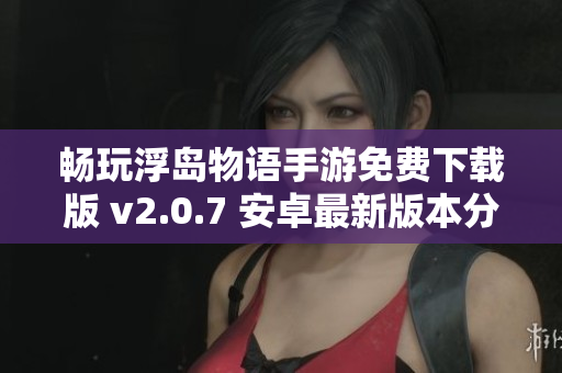 畅玩浮岛物语手游免费下载版 v2.0.7 安卓最新版本分享
