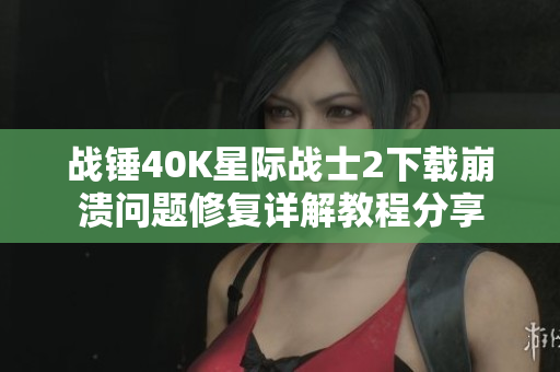战锤40K星际战士2下载崩溃问题修复详解教程分享
