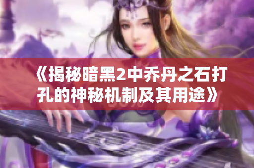 《揭秘暗黑2中乔丹之石打孔的神秘机制及其用途》