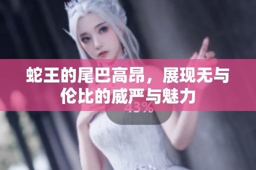 蛇王的尾巴高昂，展现无与伦比的威严与魅力