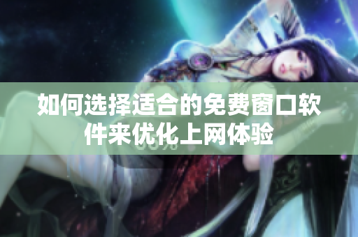 如何选择适合的免费窗口软件来优化上网体验