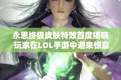 永恩终极皮肤特效首度揭晓 玩家在LOL手游中迎来惊喜体验
