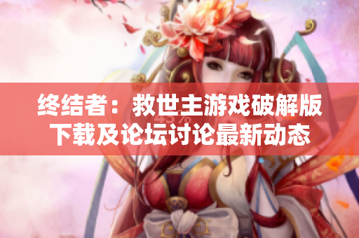 终结者：救世主游戏破解版下载及论坛讨论最新动态