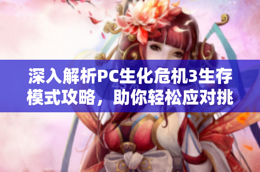 深入解析PC生化危机3生存模式攻略，助你轻松应对挑战