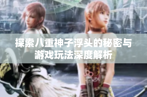 探索八重神子浮头的秘密与游戏玩法深度解析
