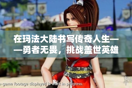 在玛法大陆书写传奇人生——勇者无畏，挑战盖世英雄之路！