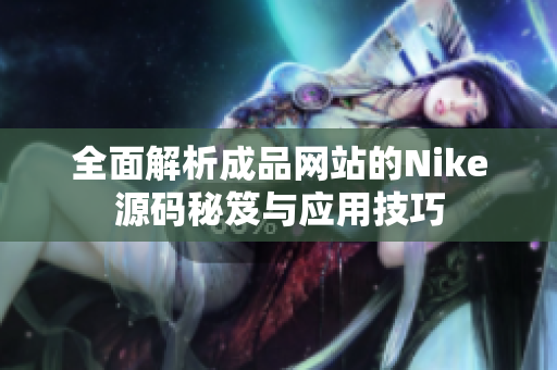 全面解析成品网站的Nike源码秘笈与应用技巧