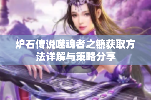 炉石传说噬魂者之镰获取方法详解与策略分享