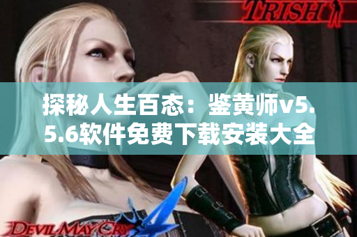 探秘人生百态：鉴黄师v5.5.6软件免费下载安装大全