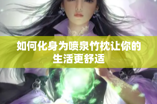如何化身为喷泉竹枕让你的生活更舒适