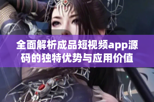全面解析成品短视频app源码的独特优势与应用价值