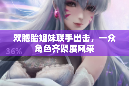 双胞胎姐妹联手出击，一众角色齐聚展风采
