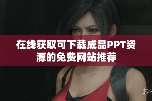 在线获取可下载成品PPT资源的免费网站推荐