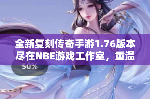 全新复刻传奇手游1.76版本尽在NBE游戏工作室，重温经典热血战斗体验