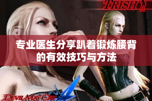 专业医生分享趴着锻炼腰背的有效技巧与方法