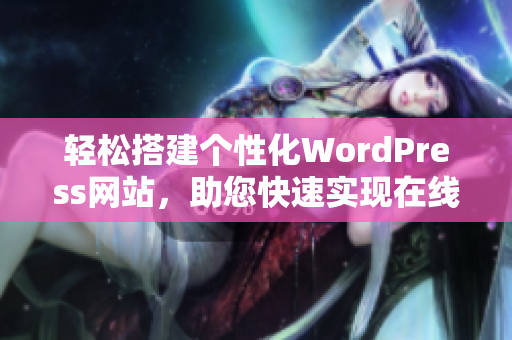 轻松搭建个性化WordPress网站，助您快速实现在线梦想