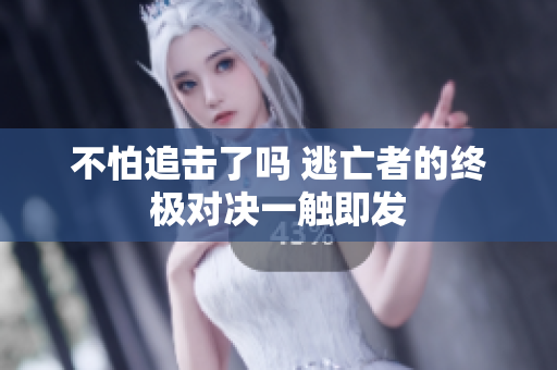不怕追击了吗 逃亡者的终极对决一触即发