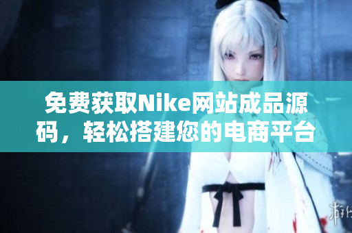 免费获取Nike网站成品源码，轻松搭建您的电商平台