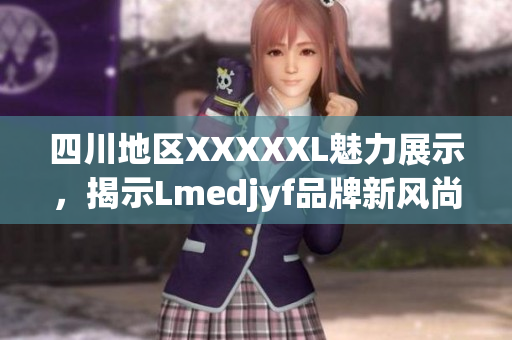 四川地区XXXXXL魅力展示，揭示Lmedjyf品牌新风尚