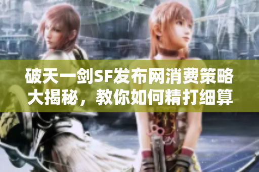 破天一剑SF发布网消费策略大揭秘，教你如何精打细算有效消费