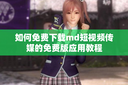 如何免费下载md短视频传媒的免费版应用教程