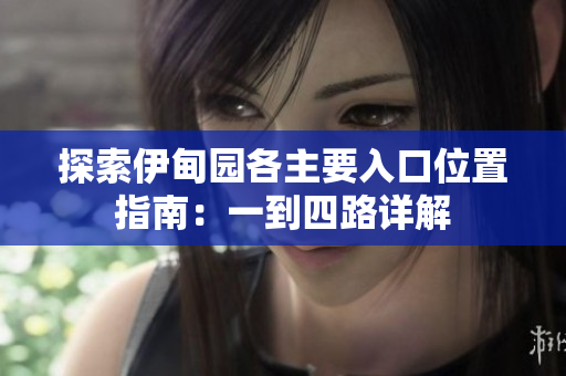 探索伊甸园各主要入口位置指南：一到四路详解