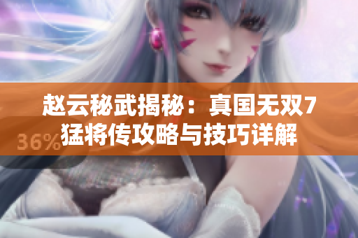 赵云秘武揭秘：真国无双7猛将传攻略与技巧详解