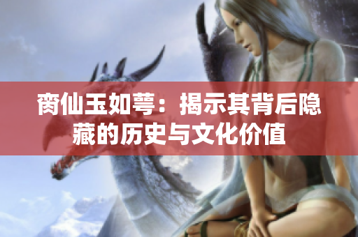 脔仙玉如萼：揭示其背后隐藏的历史与文化价值