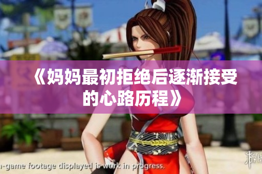 《妈妈最初拒绝后逐渐接受的心路历程》