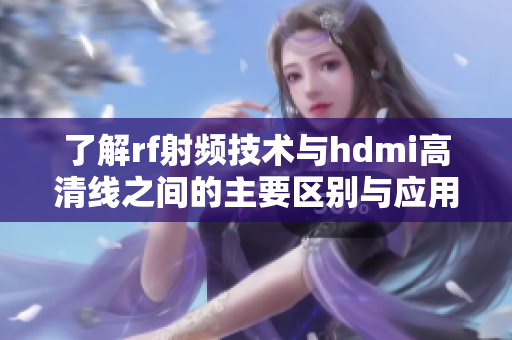 了解rf射频技术与hdmi高清线之间的主要区别与应用