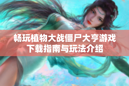 畅玩植物大战僵尸大亨游戏下载指南与玩法介绍
