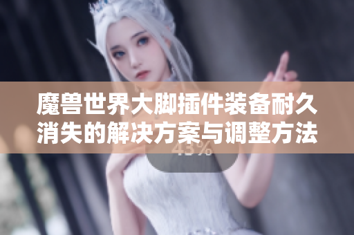 魔兽世界大脚插件装备耐久消失的解决方案与调整方法