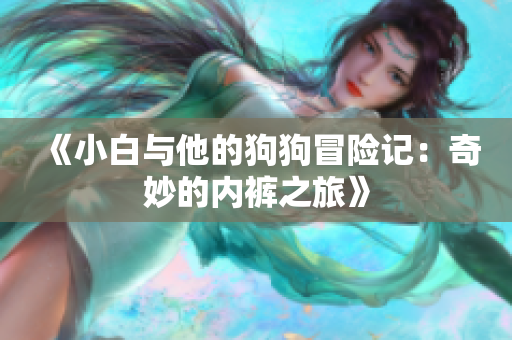 《小白与他的狗狗冒险记：奇妙的内裤之旅》