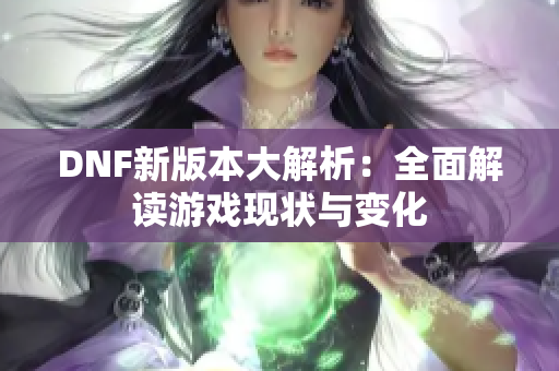 DNF新版本大解析：全面解读游戏现状与变化