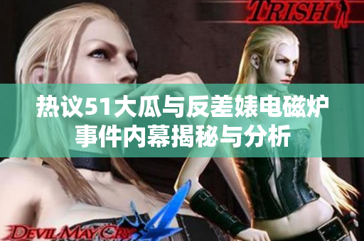 热议51大瓜与反差婊电磁炉事件内幕揭秘与分析