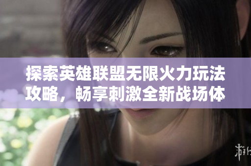 探索英雄联盟无限火力玩法攻略，畅享刺激全新战场体验