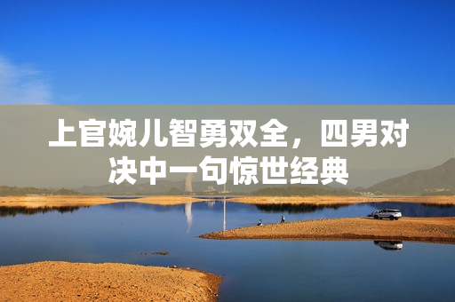 上官婉儿智勇双全，四男对决中一句惊世经典