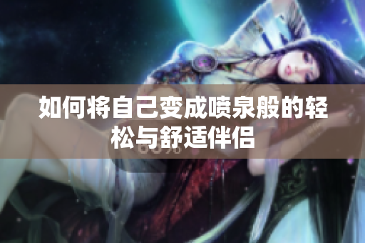如何将自己变成喷泉般的轻松与舒适伴侣