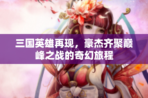 三国英雄再现，豪杰齐聚巅峰之战的奇幻旅程