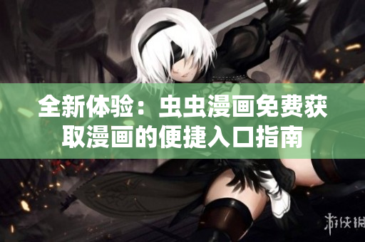 全新体验：虫虫漫画免费获取漫画的便捷入口指南