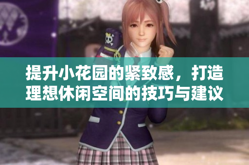 提升小花园的紧致感，打造理想休闲空间的技巧与建议