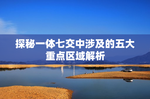 探秘一体七交中涉及的五大重点区域解析