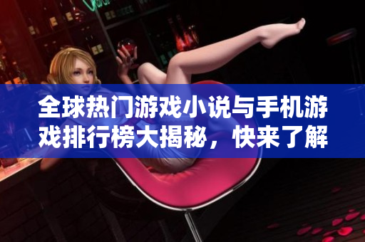 全球热门游戏小说与手机游戏排行榜大揭秘，快来了解最新趋势！