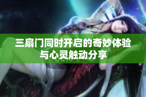 三扇门同时开启的奇妙体验与心灵触动分享