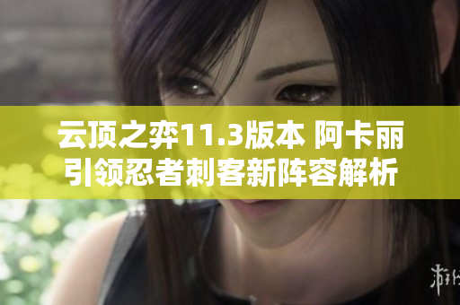 云顶之弈11.3版本 阿卡丽引领忍者刺客新阵容解析