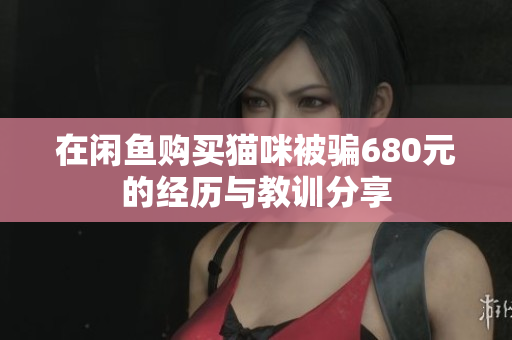在闲鱼购买猫咪被骗680元的经历与教训分享