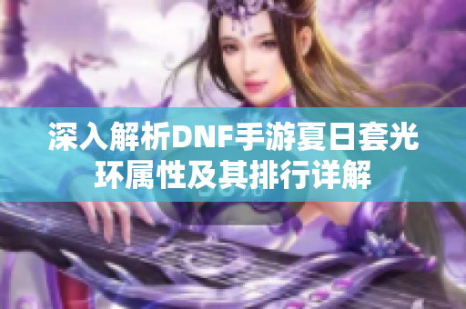 深入解析DNF手游夏日套光环属性及其排行详解
