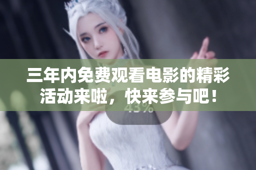 三年内免费观看电影的精彩活动来啦，快来参与吧！