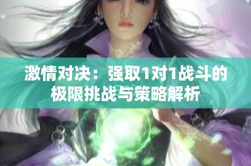 激情对决：强取1对1战斗的极限挑战与策略解析